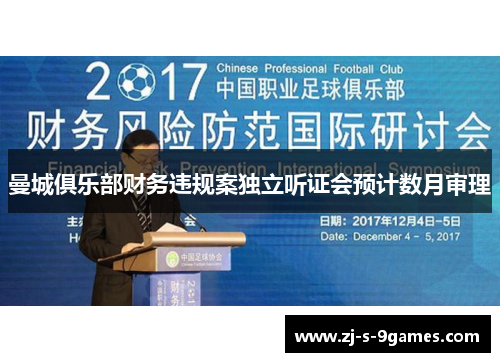 曼城俱乐部财务违规案独立听证会预计数月审理 曼城俱乐部财务违规案独立听证会预计数月审理