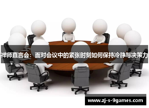 禅师直言会：面对会议中的紧张时刻如何保持冷静与决策力