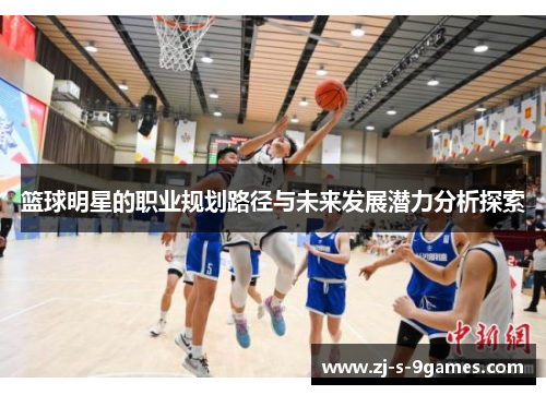 篮球明星的职业规划路径与未来发展潜力分析探索
