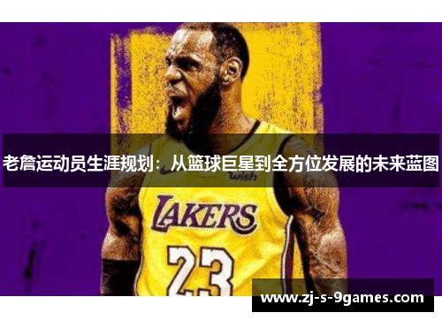 老詹运动员生涯规划：从篮球巨星到全方位发展的未来蓝图