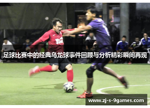 足球比赛中的经典乌龙球事件回顾与分析精彩瞬间再现