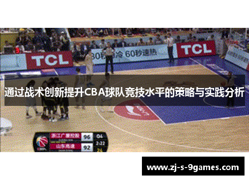 通过战术创新提升CBA球队竞技水平的策略与实践分析 通过战术创新提升CBA球队竞技水平的策略与实践分析