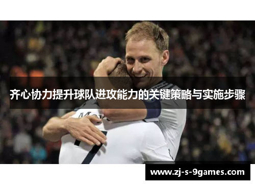 齐心协力提升球队进攻能力的关键策略与实施步骤 齐心协力提升球队进攻能力的关键策略与实施步骤