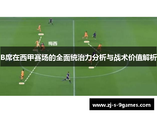 B席在西甲赛场的全面统治力分析与战术价值解析 B席在西甲赛场的全面统治力分析与战术价值解析