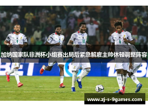 加纳国家队非洲杯小组赛出局后紧急解雇主帅休顿调整阵容 加纳国家队非洲杯小组赛出局后紧急解雇主帅休顿调整阵容